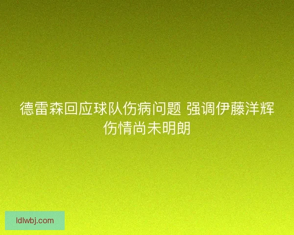 德雷森回应球队伤病问题 强调伊藤洋辉伤情尚未明朗 德雷森回应球队伤病问题 强调伊藤洋辉伤情尚未明朗
