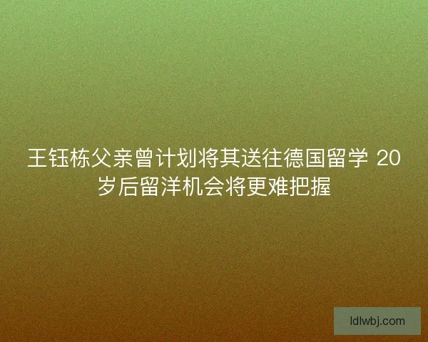 王钰栋父亲曾计划将其送往德国留学 20岁后留洋机会将更难把握