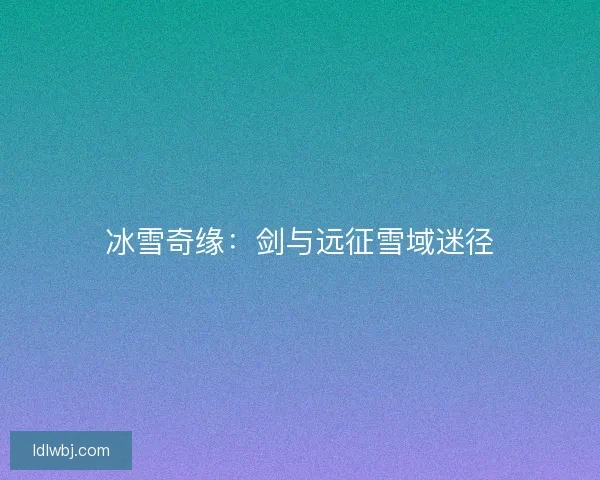 冰雪奇缘：剑与远征雪域迷径