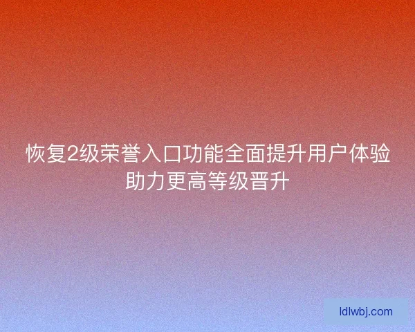 恢复2级荣誉入口功能全面提升用户体验助力更高等级晋升