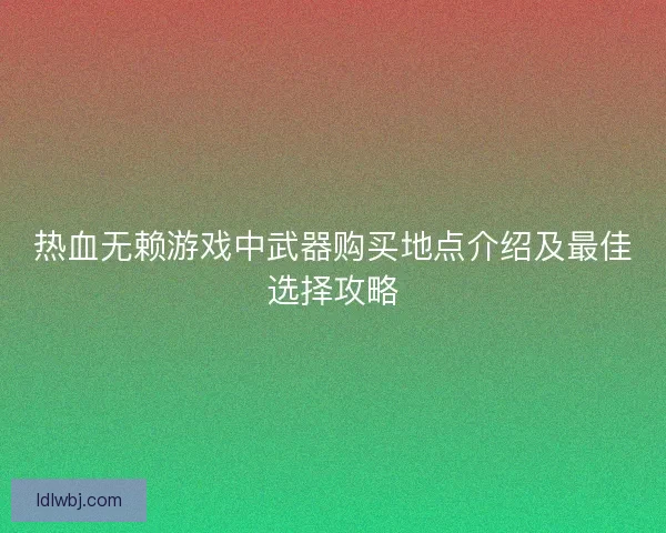 热血无赖游戏中武器购买地点介绍及最佳选择攻略