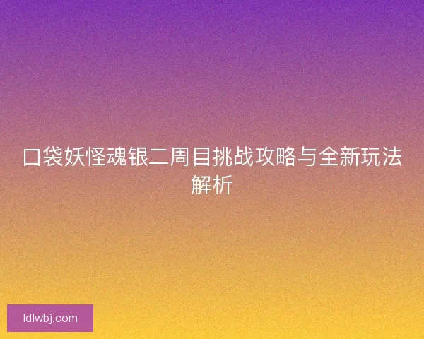 口袋妖怪魂银二周目挑战攻略与全新玩法解析