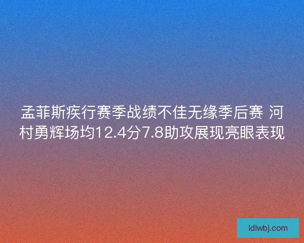 孟菲斯疾行赛季战绩不佳无缘季后赛 河村勇辉场均12.4分7.8助攻展现亮眼表现