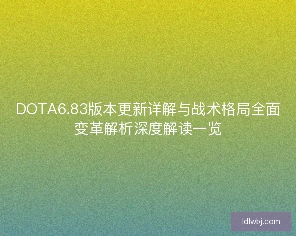 DOTA6.83版本更新详解与战术格局全面变革解析深度解读一览