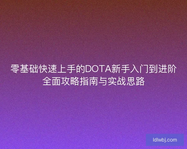 零基础快速上手的DOTA新手入门到进阶全面攻略指南与实战思路