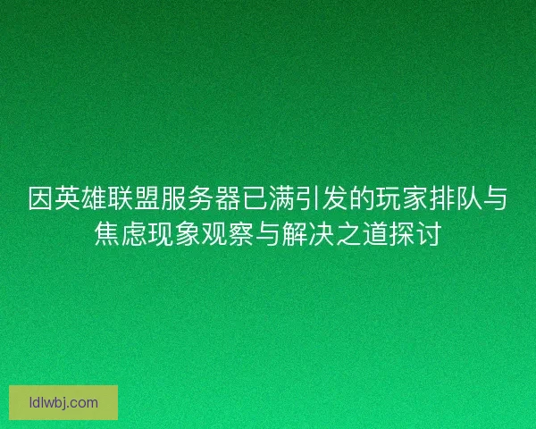 因英雄联盟服务器已满引发的玩家排队与焦虑现象观察与解决之道探讨