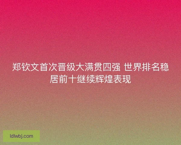 郑钦文首次晋级大满贯四强 世界排名稳居前十继续辉煌表现