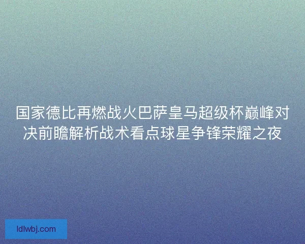 国家德比再燃战火巴萨皇马超级杯巅峰对决前瞻解析战术看点球星争锋荣耀之夜